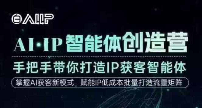 AI·IP智能体创造营，手把手带你打造IP获客智能体，高成交创始人IP课-校睿铺