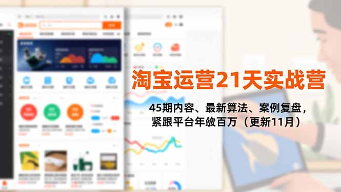 淘宝运营21天实战营，45期内容、最新算法、案例复盘，紧跟平台年入百万(更新11月-校睿铺