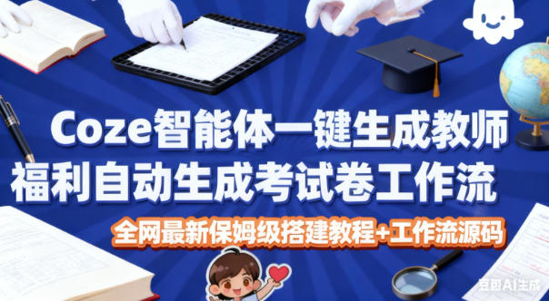 Coze智能体一键生成教师福利自动生成考试试卷工作流，全网最新保姆级搭建教程+工作流源码-校睿铺