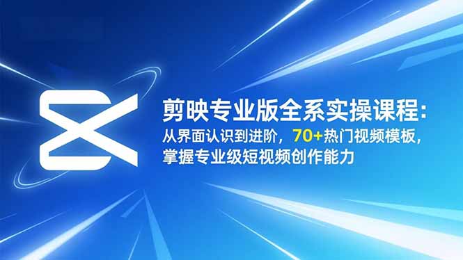 剪映专业版全系实操课程：从界面认识到进阶，70+热门视频模板，掌握专业级短视频创作能力-校睿铺