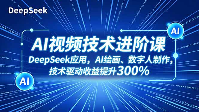 AI视频技术进阶课，DeepSeek应用、AI绘画、数字人制作，技术驱动收益提升300%-校睿铺