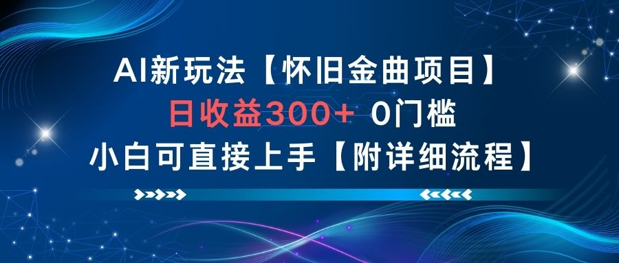 AI新玩法，怀旧金曲项目，日收益3张+，0门槛小白可直接上手【附详细流程】-校睿铺