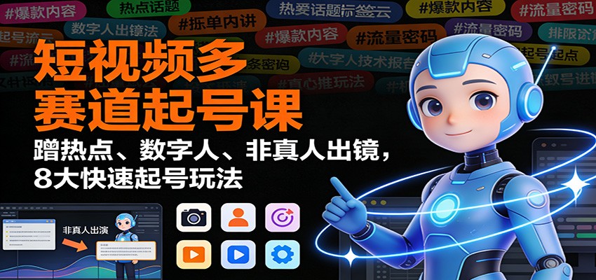 短视频多赛道起号课：蹭热点、数字人、非真人出镜，8大快速起号玩法-校睿铺