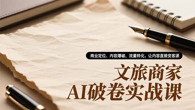 文旅商家AI破卷实战课，商业定位、内容爆破、流量转化，让内容直接变客源-校睿铺