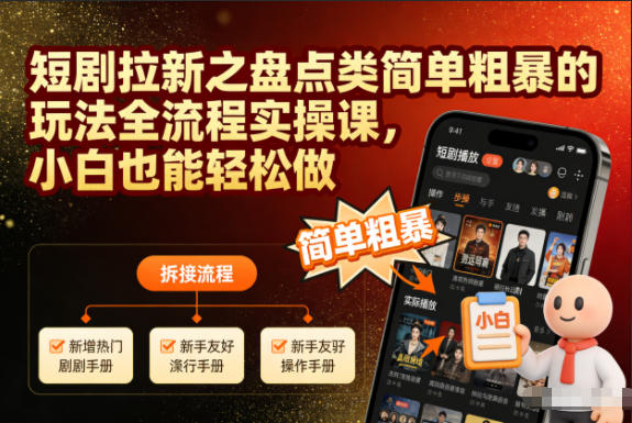 短剧拉新之盘点类简单粗暴的玩法全流程实操课，小白也能轻松做-校睿铺