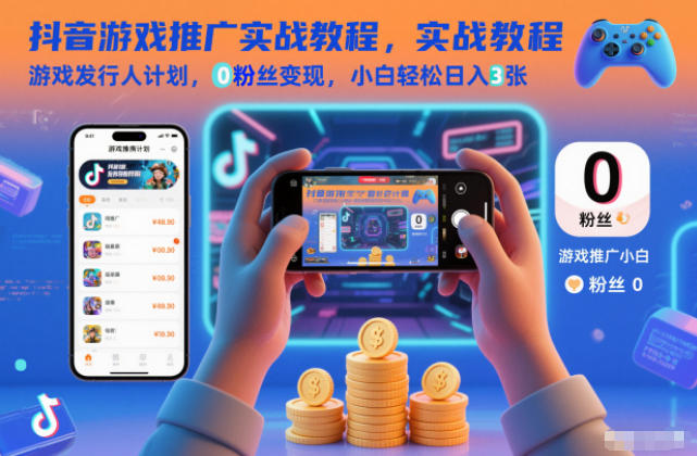 抖音游戏推广实战教程，游戏发行人计划，0粉丝变现，小白轻松日入3张-校睿铺