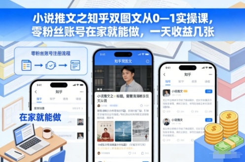 小说推文之知乎双图文从0—1实操课，零粉丝账号在家就能做，一天收益几张-校睿铺