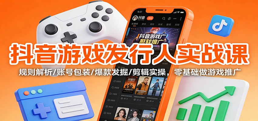 抖音游戏发行人实战课：规则解析/账号包装/爆款发掘 /剪辑实操，零基础做游戏推广-校睿铺