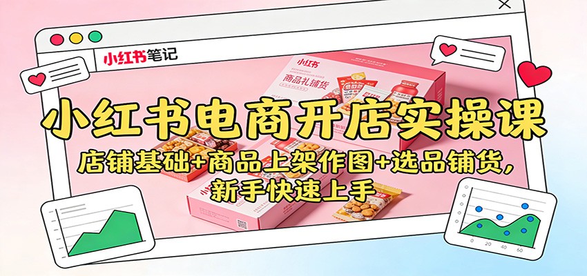 小红书电商开店实操课：店铺基础+商品上架作图+选品铺货，新手快速上手-校睿铺