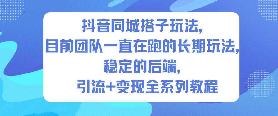 抖音同城搭子玩法，目前团队一直在跑的长期玩法，稳定的后端，引流+变现全系列教程-校睿铺