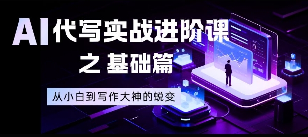 AI代写实战进阶课之基础篇，从小白到写作大神的蜕变【揭秘】-校睿铺