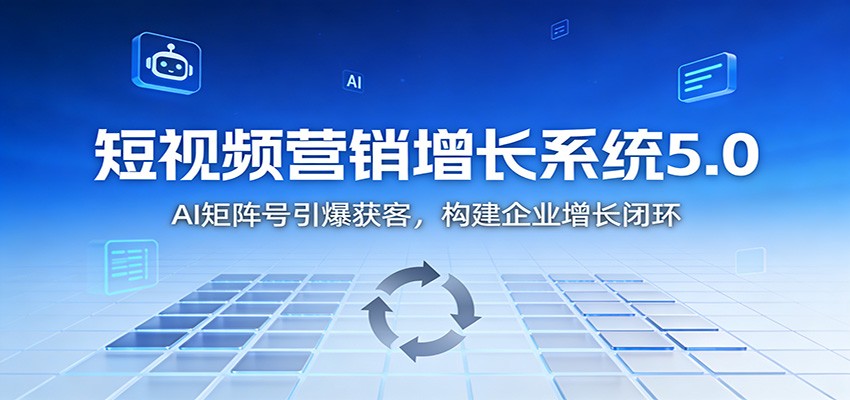 短视频营销增长系统5.0：AI 矩阵号引爆获客，构建企业增长闭环-校睿铺