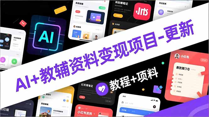 AI+教辅资料变现项目-更新；AI生成+原创混剪+小红书爆款运营，新手月入2万+教程+资料-校睿铺
