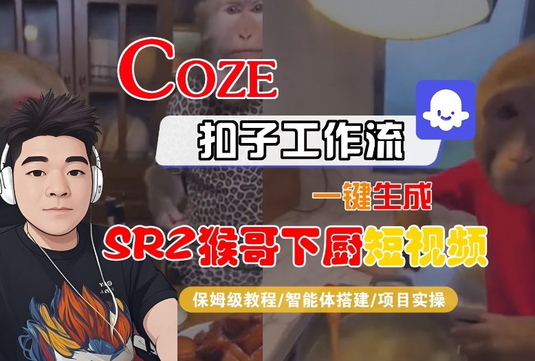 Coze扣子智能体工作流一键生成“SORA2猴哥下厨“短视频，全流程保姆级教学-校睿铺