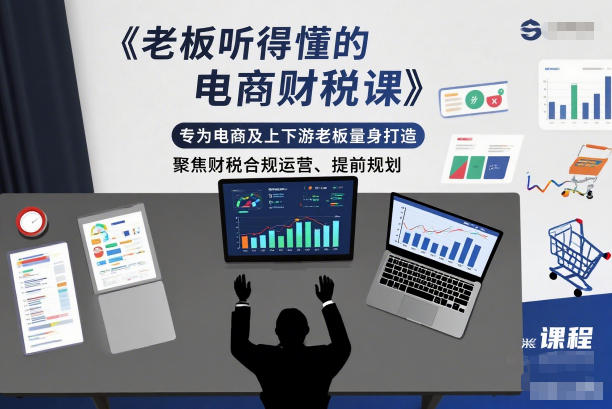 老板听得懂的电商财税课，专为电商及上下游老板量身打造，聚焦财税合规运营、提前规划-校睿铺