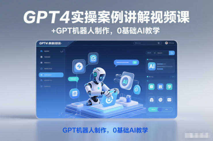 GPT4实操案例讲解视频课+GPT机器人制作，0基础AI教学-校睿铺