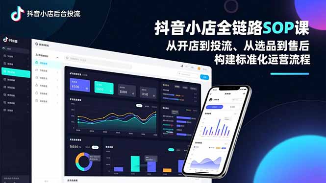 抖音小店全链路SOP课，从开店到投流、从选品到售后，构建标准化运营流程-校睿铺
