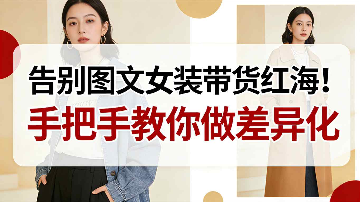 告别图文女装带货红海！手把手教你做差异化，新手也能弯道超车-校睿铺