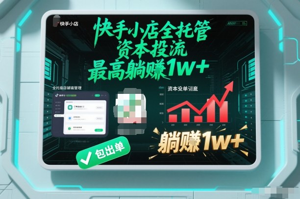 【快手小店全托管】资本投流，包出单，最高躺賺1w+【揭秘】-校睿铺
