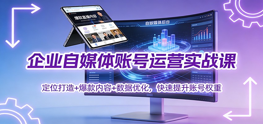 企业自媒体账号运营实战课：定位打造+ 爆款内容+数据优化，快速提升账号权重-校睿铺