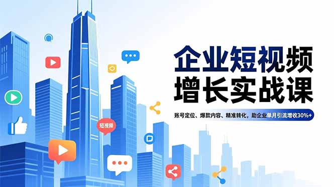企业短视频增长实战课，账号定位、爆款内容、精准转化，助企业单月引流增收30%+-校睿铺