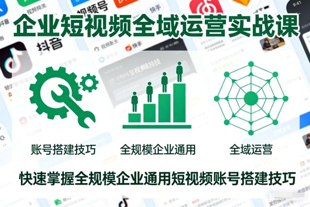 企业短视频全域运营实战课，快速掌握全规模企业通用短视频账号搭建技巧-校睿铺