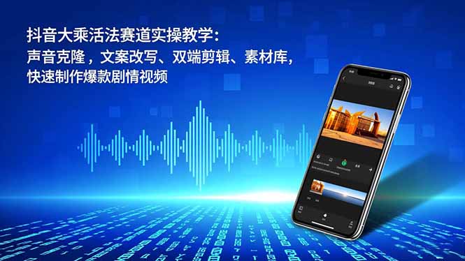 抖音大乘活法赛道实操教学：声音克隆，文案改写、双端剪辑、素材库，快速制作爆款剧情视频-校睿铺