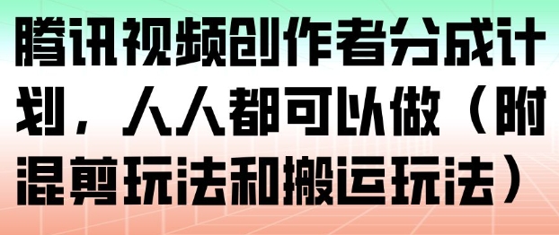 腾讯视频创作者分成计划，人人都可以做(附混剪玩法和搬运玩法)-校睿铺