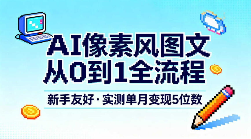 AI像素风图文从0到1全流程，新手友好，实测单月变现5位数-校睿铺