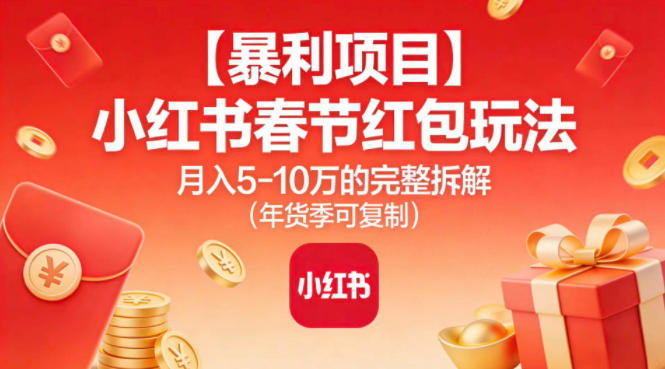 【暴利项目】小红书春节红包玩法月入5W的完整拆解(年货季可复制)-校睿铺