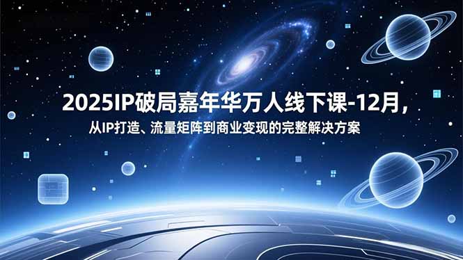 2025IP破局嘉年华万人线下课-12月，从IP打造、流量矩阵到商业变现的完整解决方案-校睿铺