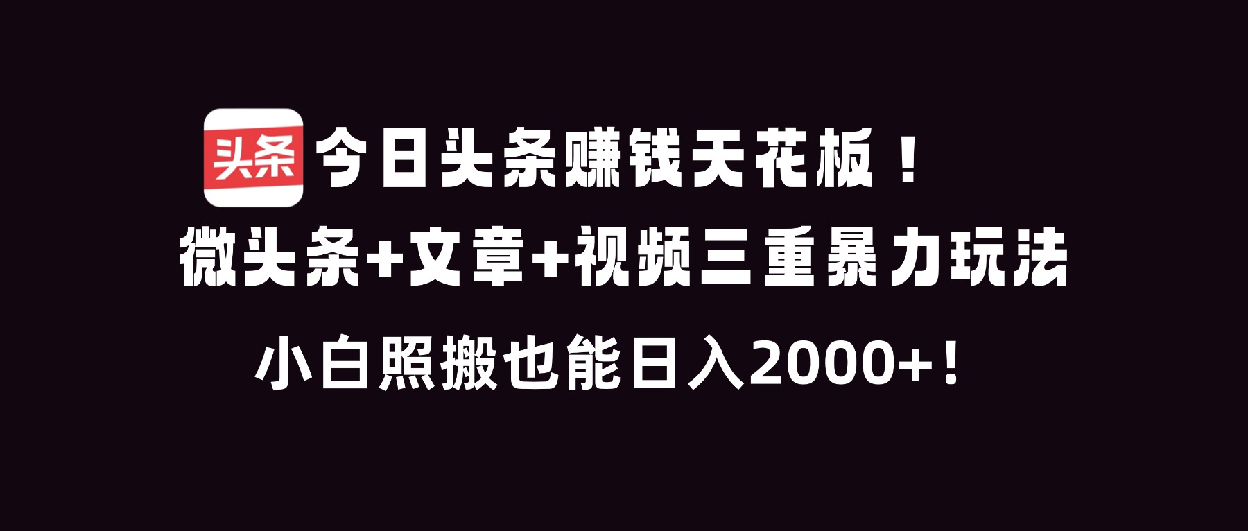 今日头条赚钱天花板！微头条+文章+视频三重暴利玩法，小白照搬也能日人2000+-校睿铺