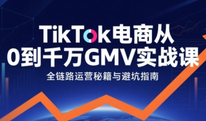 TikTok电商从0到千万GMV实战课，从0到1拆解实战秘籍(更新)-校睿铺