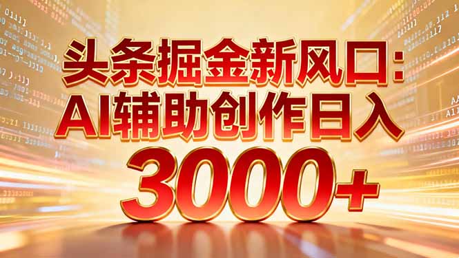 头条掘金新风口：AI辅助创作日入3000+，矩阵玩法当天启动隔天见效-校睿铺