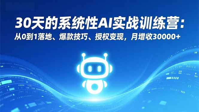 30天的系统性AI实战训练营：从0到1落地、爆款技巧、授权变现，月增收30000+-校睿铺