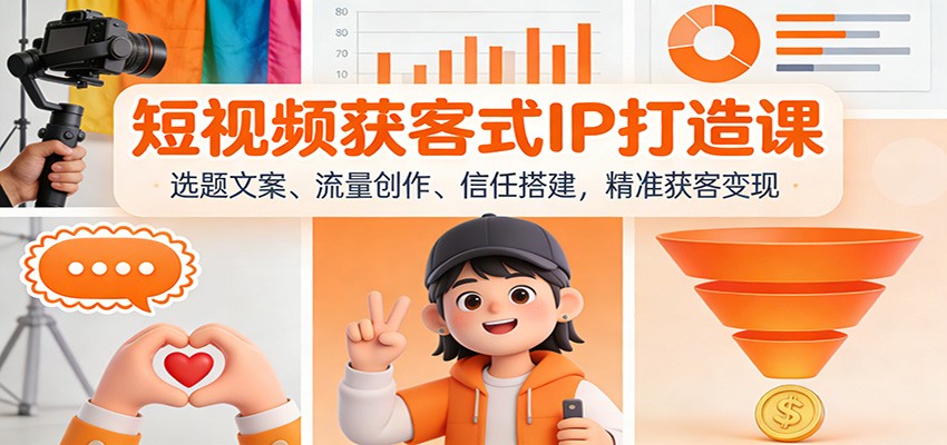 短视频获客式IP打造课：选题文案、流量创作、信任搭建，精准获客变现-校睿铺