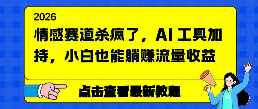 情感赛道杀疯了，AI 工具加持，小白也能躺赚流量收益-校睿铺