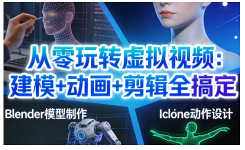 从零玩转虚拟视频：建模+动画+剪辑全搞定，轻松创作出专业级的虚拟视频内容-校睿铺