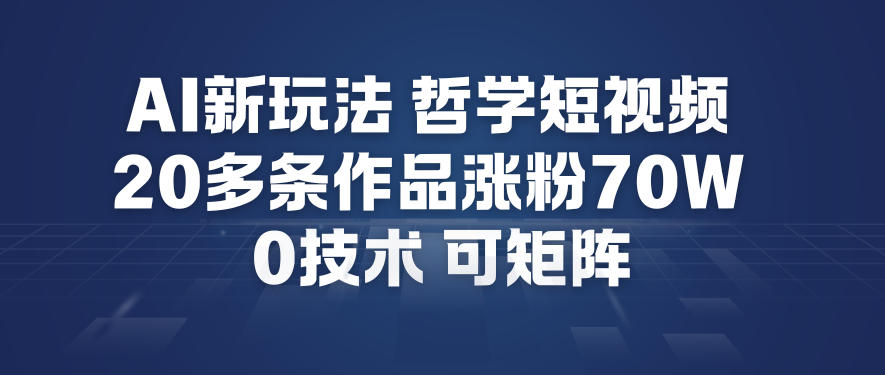 AI新玩法哲学短视频制作教学，20多条作品涨粉70W，0成本赛道，可矩阵-校睿铺