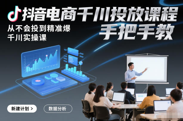 抖音电商千川投放课程，从不会投到精准爆，千川实操课，手把手教-校睿铺