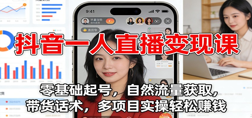 抖音一人直播变现课：零基础起号，自然流量获取，带货话术，多项目实操轻松赚钱-校睿铺