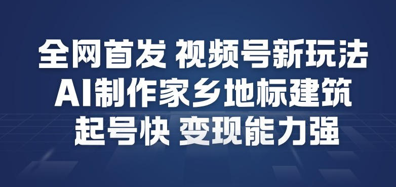 全网首发，视频号新玩法，AI制作家乡地标建筑，起号快，变现能力强-校睿铺