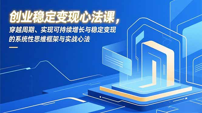 创业稳定变现心法课，穿越周期、实现可持续增长与稳定变现的系统性思维框架与实战心法-校睿铺