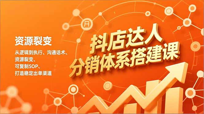 抖店达人分销体系搭建课，从逻辑到执行、沟通话术、资源裂变，可复制SOP，打造稳定出单渠道-校睿铺