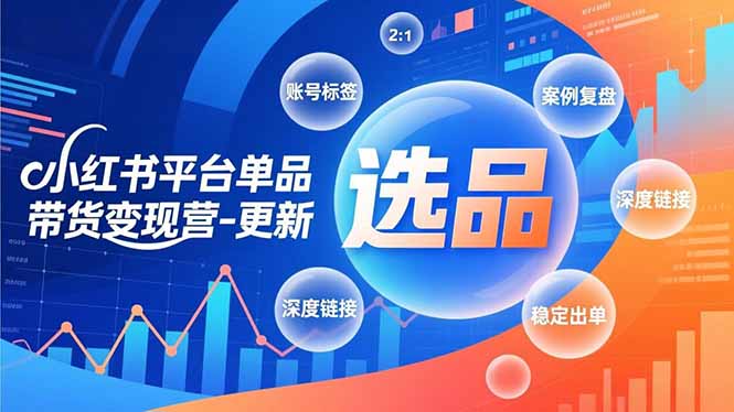 小红书平台单品带货变现营-更新，极致选品、账号标签、案例复盘，深度链接，快速启动稳定出单-校睿铺