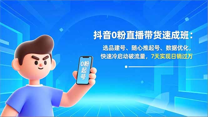 抖音0粉直播带货速成班：选品建号、随心推起号、数据优化，快速冷启动破流量，7天实现日销过万-校睿铺