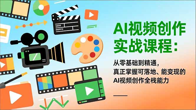 AI视频创作实战课程：从零基础到精通，真正掌握可落地、能变现的AI视频创作全栈能力-校睿铺