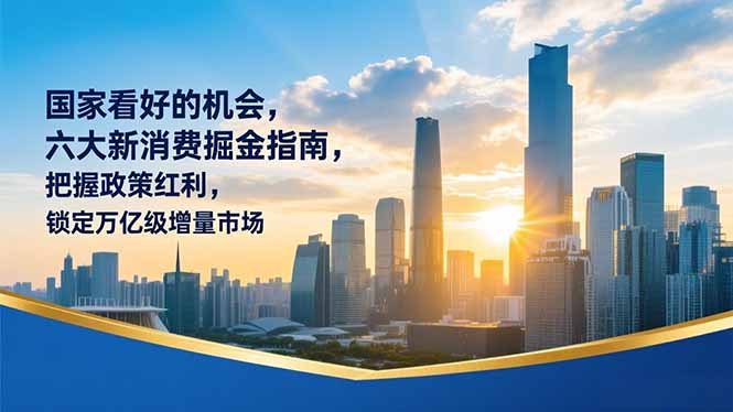 某付费文章：国家看好的机会，六大新消费掘金指南，把握政策红利，锁定万亿级增量市场-校睿铺