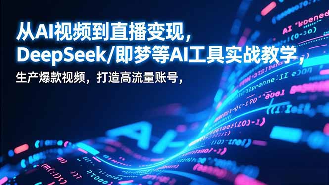 从AI视频到直播变现，DeepSeek/即梦等AI工具实战教学，生产爆款视频，打造高流量账号-校睿铺