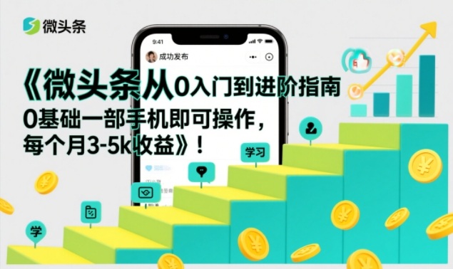 微头条从0入门到进阶指南，0基础一部手机即可操作，每个月3-5k收益-校睿铺
